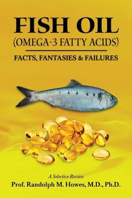 FISH OIL (Omega-3 fatty acids): Facts, Fantasies & Failures by Howes MD, Phd Randolph M.