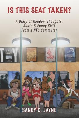 Is This Seat Taken? A Diary of Random Thoughts, Rants & Funny Sh*t from a NYC Commuter by Jayne, Sandy C.