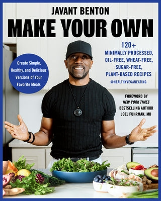 Make Your Own: 120+ Minimally Processed, Oil-Free, Wheat-Free, Sugar-Free, Plant-Based Recipes by Benton, Javant
