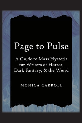 Page to Pulse. A Guide to Mass Hysteria for Writers of Horror, Dark Fantasy, & the Weird by Carroll, Monica