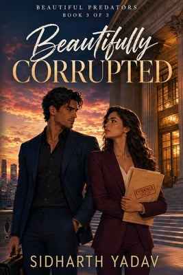 Beautifully Corrupted: Evidence, Power, and Forbidden Desire (Beautiful Predators Book 3) by Yadav, Sidharth