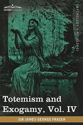 Totemism and Exogamy, Vol. IV (in Four Volumes) by Frazer, James George
