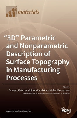 "3D" Parametric and Nonparametric Description of Surface Topography in Manufacturing Processes by Kr´olczyk, Grzegorz