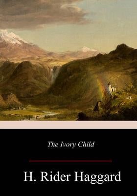 The Ivory Child by Haggard, H. Rider