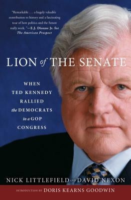 Lion of the Senate: When Ted Kennedy Rallied the Democrats in a GOP Congress by Littlefield, Nick