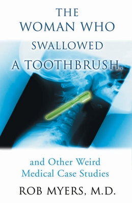 The Woman Who Swallowed a Toothbrush: And Other Weird Medical Case Histories by Myers, Rob