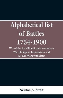 Alphabetical list of Battles 1754-1900: War of the Rebellion Spanish-American War Philippine Insurrection and All Old Wars with dates by Strait, Newton A.
