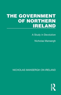 The Government of Northern Ireland: A Study in Devolution by Mansergh, Nicholas