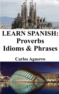 Learn Spanish: Proverbs - Idioms and Phrases: Spanish for beginners by Aguerro, Carlos