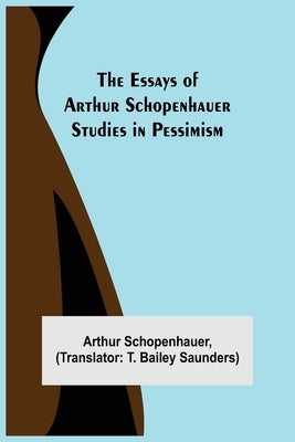The Essays of Arthur Schopenhauer; Studies in Pessimism by Schopenhauer, Arthur