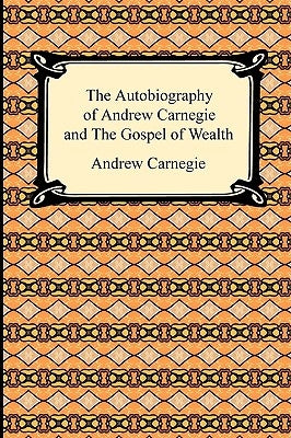 The Autobiography of Andrew Carnegie and The Gospel of Wealth by Carnegie, Andrew