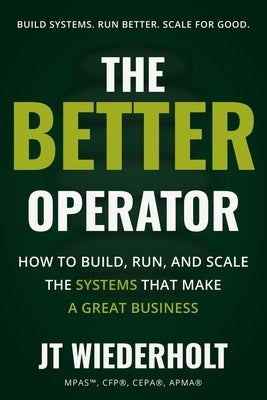 The Better Operator: How to Build, Run, and Scale the Systems That Make a Great Business by Wiederholt, Jt