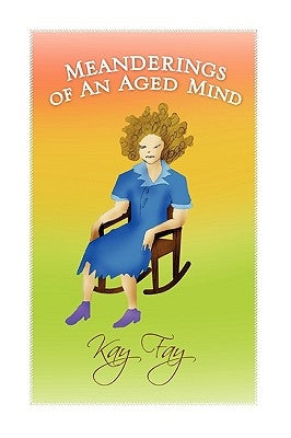 Meanderings of an Aged Mind by Fay, Kay