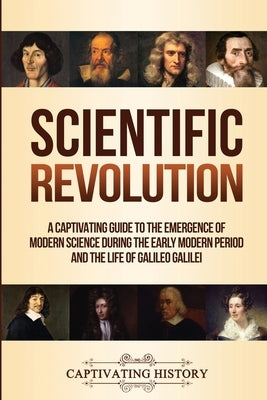 Scientific Revolution: A Captivating Guide to the Emergence of Modern Science During the Early Modern Period and the Life of Galileo Galilei by History, Captivating