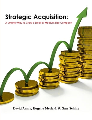 Strategic Acquisition: A Smarter Way to Grow a Small or Medium Size Company by Annis, David