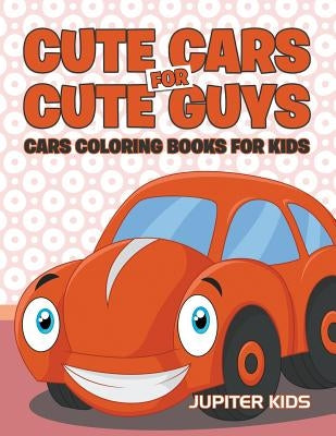 Cute Cars for Cute Guys: Cars Coloring Books For Kids by Jupiter Kids