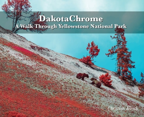 DakotaChrome: A Walk Through Yellowstone National Park by Kirsch, Christian