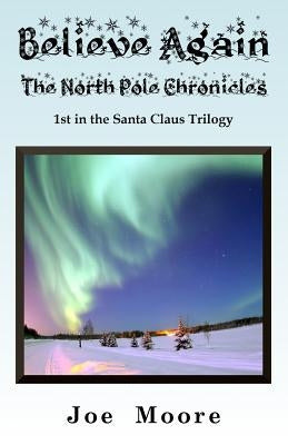 Believe Again, the North Pole Chronicles by Moore, Joe