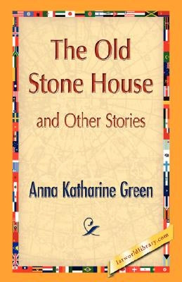 The Old Stone House and Other Stories by Green, Anna Katharine