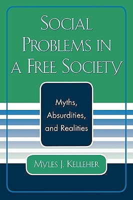 Social Problems in a Free Society: Myths, Absurdities, and Realities by Kelleher, Myles