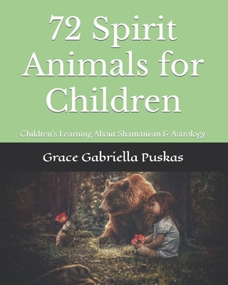 72 Spirit Animals for Children: Children's Learning About Shamanism & Astrology by Puskas, Grace Gabriella