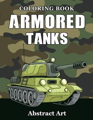 Armored Tanks Coloring Book: Military and Heavy Battle Vehicles for Kids and Adults by Art, Abstract