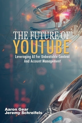 The Future of YouTube: Leveraging AI for Unbeatable Content and Account Management by Schreifels, Jeremy