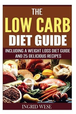 The Low Carb Diet Guide: Including a Weight Loss Diet Guide and 25 Delicious Rec by Wese, Ingrid