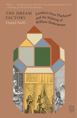 The Dream Factory: London's First Playhouse and the Making of William Shakespeare by Swift, Daniel