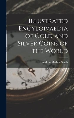 Illustrated Encylop/aedia of Gold and Silver Coins of the World by Smith, Andrew Madsen