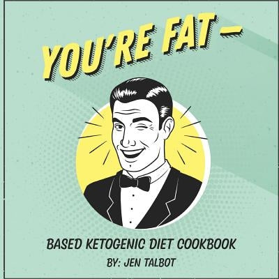 You're Fat Based Ketogenic Diet Cookbook: A Goodie For Those You Love by Talbot, Jen