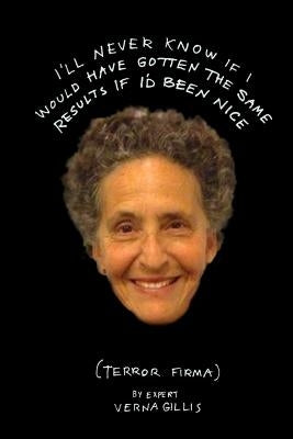 I'll Never Know if I Would Have Gotten the Same Results If I'd Been Nice: Terror Firma by Gillis, Verna