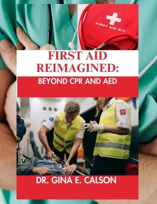 First Aid Reimagined: Beyond CPR and AED by E. Calson, Gina