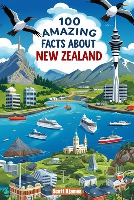 100 Amazing Facts About New Zealand: Mind-Blowing Fun Facts About New Zealand, Interesting Facts About New Zealand for Smart Kids, Everything Young Ch by James, Scott D.