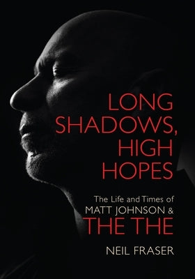 Long Shadows, High Hopes: The Life and Times of Matt Johnson & the the by Fraser, Neil