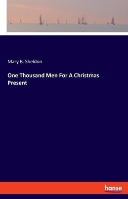 One Thousand Men For A Christmas Present by Sheldon, Mary B.