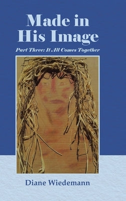 Made in His Image: Part Three: It All Comes Together by Wiedemann, Diane