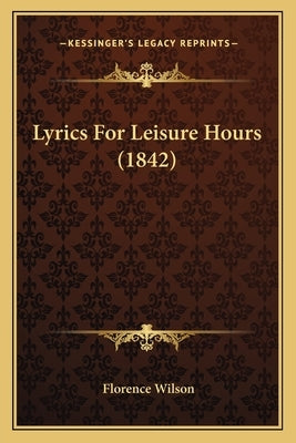 Lyrics For Leisure Hours (1842) by Wilson, Florence