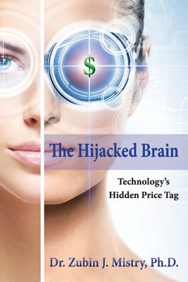 The Hijacked Brain: Technology's Hidden Price Tag by Mistry, Zubin J.