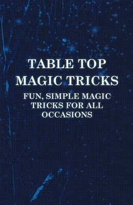 Table Top Magic Tricks - Fun, Simple Magic Tricks for All Occasions by Anon