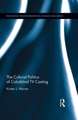 The Cultural Politics of Colorblind TV Casting by Warner, Kristen J.