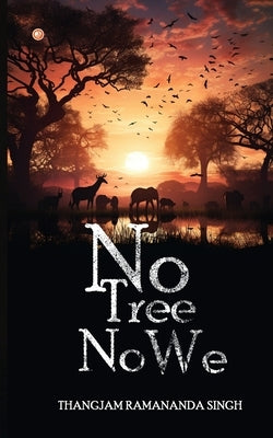 No Tree, No We by Singh, Thangjam Ramananda