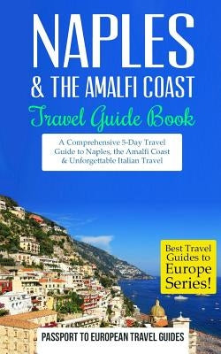 Naples: Naples & the Amalfi Coast, Italy: Travel Guide Book-A Comprehensive 5-Day Travel Guide to Naples, the Amalfi Coast & U by Travel Guides, Passport to European