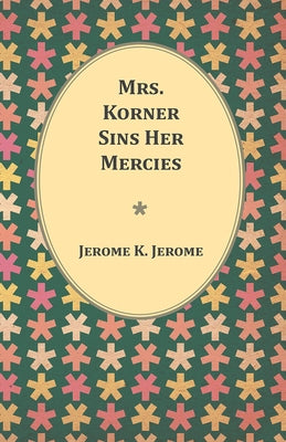 Mrs. Korner Sins Her Mercies by Jerome, Jerome K.