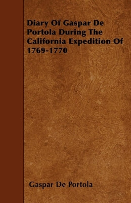 Diary Of Gaspar De Portola During The California Expedition Of 1769-1770 by Portola, Gaspar De