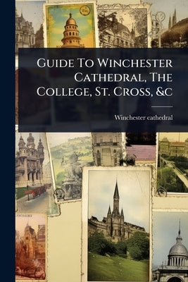 Guide To Winchester Cathedral, The College, St. Cross, &c by Cathedral, Winchester