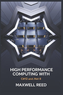 High Performance Computing With C#12 and .NET 8 by Reed, Maxwell