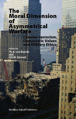 The Moral Dimension of Asymmetrical Warfare: Counter-terrorism, Democratic Values and Military Ethics by Baarda, Th a. Van