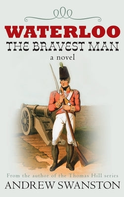 Waterloo: The Bravest Man by Swanston, Andrew