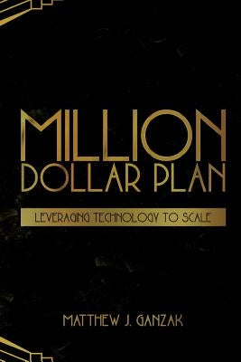 Million Dollar Plan: Leveraging Technology to Scale by Ganzak, Matthew J.